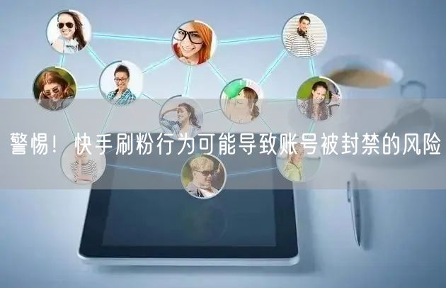 警惕！快手刷粉行为可能导致账号被封禁的风险