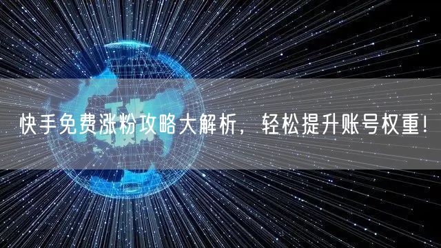 快手免费涨粉攻略大解析，轻松提升账号权重！