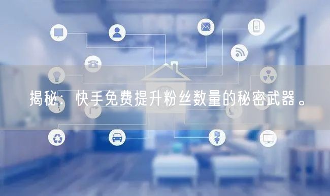 揭秘：快手免费提升粉丝数量的秘密武器。