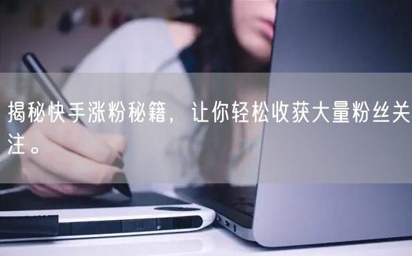 揭秘快手涨粉秘籍，让你轻松收获大量粉丝关注。