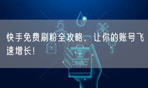 快手免费刷粉全攻略，让你的账号飞速增长！
