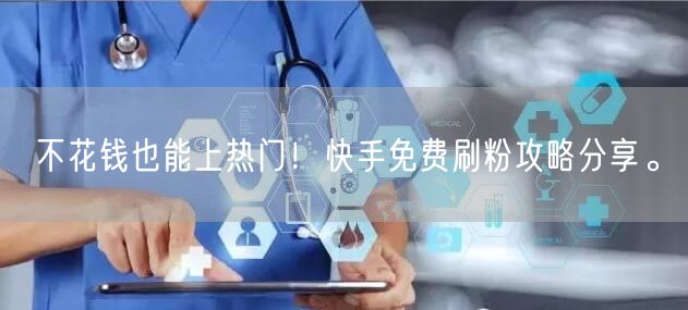 不花钱也能上热门！快手免费刷粉攻略分享。