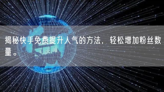 揭秘快手免费提升人气的方法，轻松增加粉丝数量。