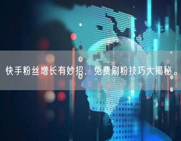 快手粉丝增长有妙招，免费刷粉技巧大揭秘。