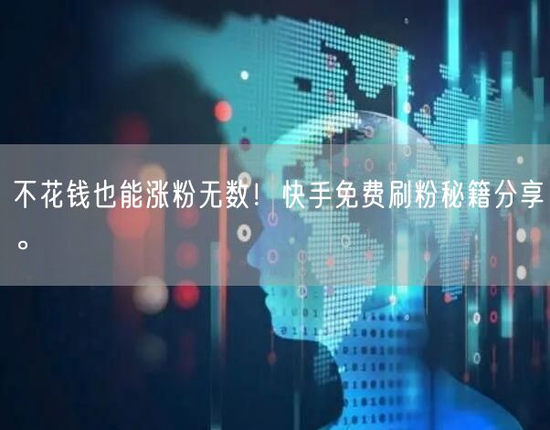 不花钱也能涨粉无数！快手免费刷粉秘籍分享。