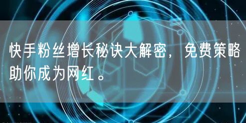 快手粉丝增长秘诀大解密，免费策略助你成为网红。