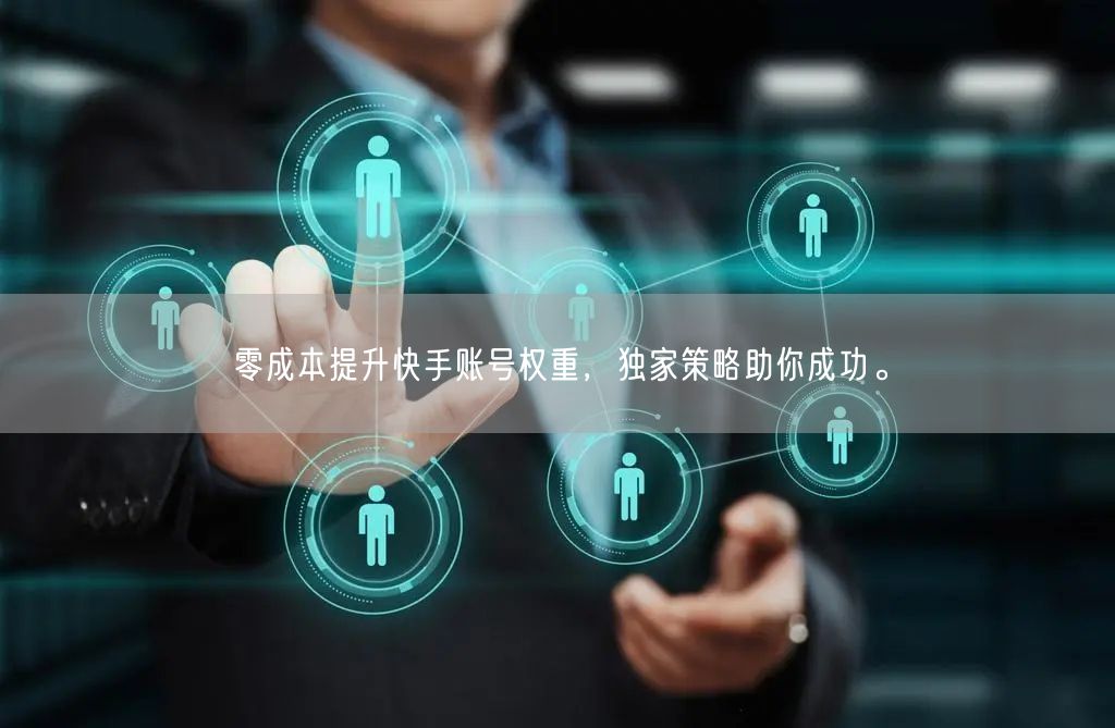 零成本提升快手账号权重，独家策略助你成功。