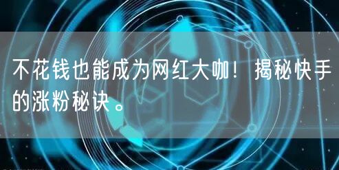 不花钱也能成为网红大咖！揭秘快手的涨粉秘诀。