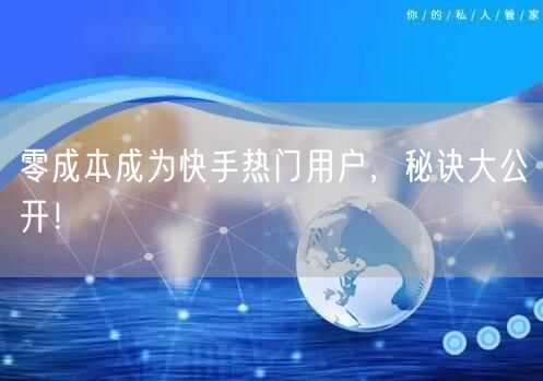 零成本成为快手热门用户，秘诀大公开！