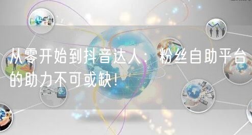 从零开始到抖音达人：粉丝自助平台的助力不可或缺！