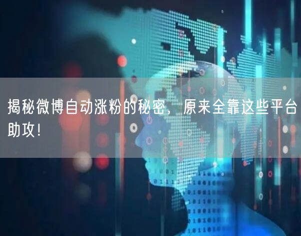 揭秘微博自动涨粉的秘密，原来全靠这些平台助攻！