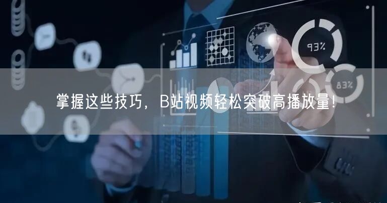 掌握这些技巧，B站视频轻松突破高播放量！