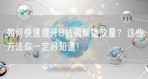 如何快速提升B站视频播放量？这些方法你一定得知道！