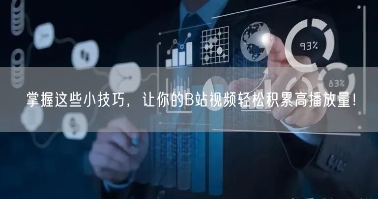 掌握这些小技巧，让你的B站视频轻松积累高播放量！