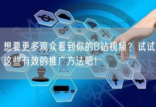 想要更多观众看到你的B站视频？试试这些有效的推广方法吧！