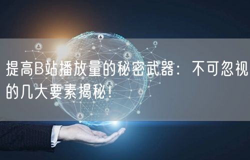 提高B站播放量的秘密武器：不可忽视的几大要素揭秘！