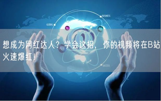 想成为网红达人？学会这招，你的视频将在B站火速爆红！