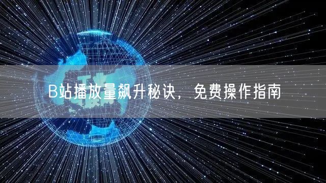 B站播放量飙升秘诀，免费操作指南
