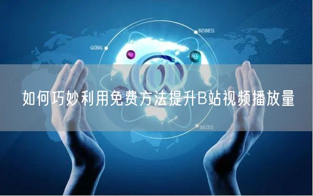 如何巧妙利用免费方法提升B站视频播放量