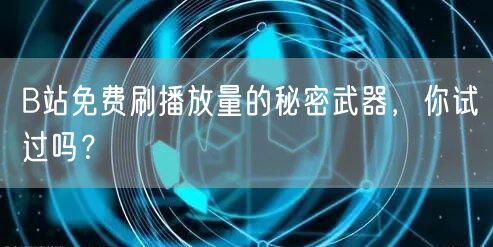 B站免费刷播放量的秘密武器，你试过吗？