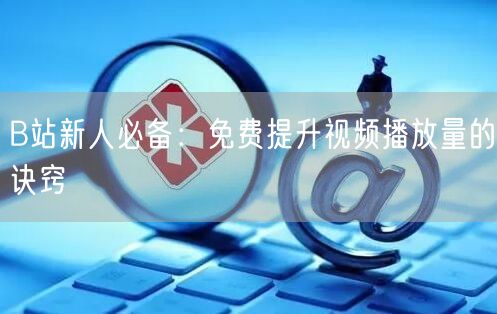 B站新人必备：免费提升视频播放量的诀窍
