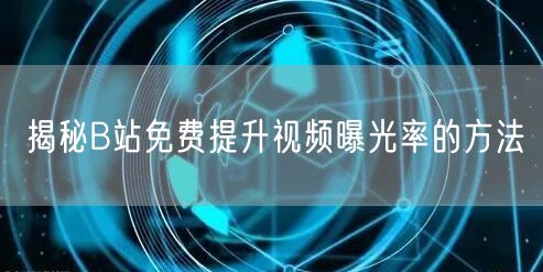 揭秘B站免费提升视频曝光率的方法
