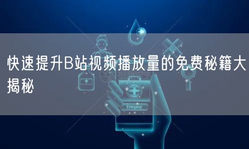 快速提升B站视频播放量的免费秘籍大揭秘