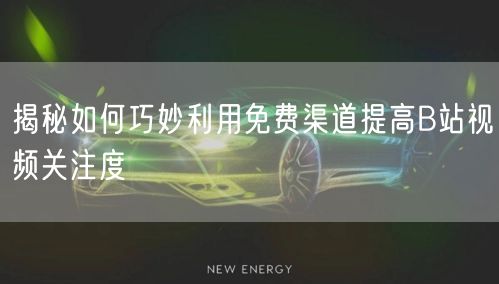 揭秘如何巧妙利用免费渠道提高B站视频关注度