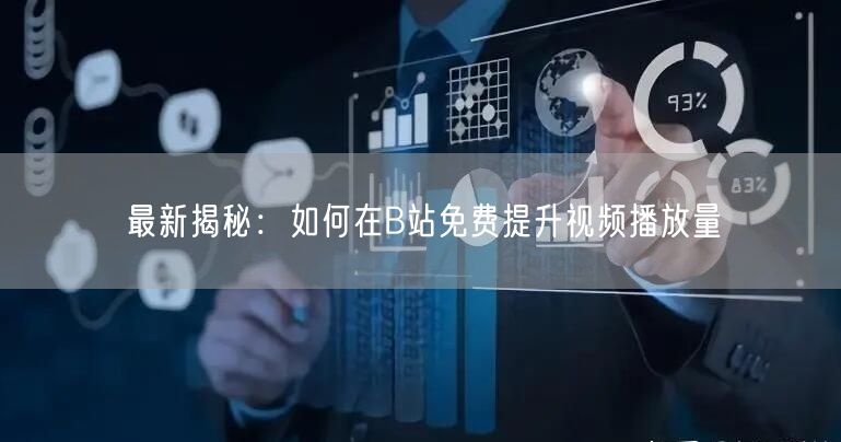 最新揭秘：如何在B站免费提升视频播放量