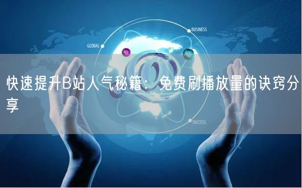 快速提升B站人气秘籍：免费刷播放量的诀窍分享