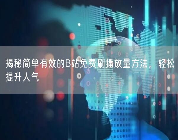 揭秘简单有效的B站免费刷播放量方法，轻松提升人气