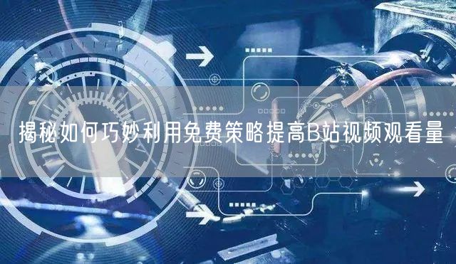 揭秘如何巧妙利用免费策略提高B站视频观看量