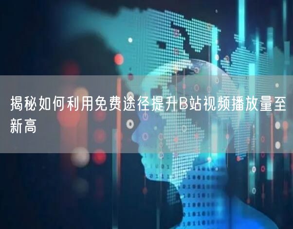 揭秘如何利用免费途径提升B站视频播放量至新高