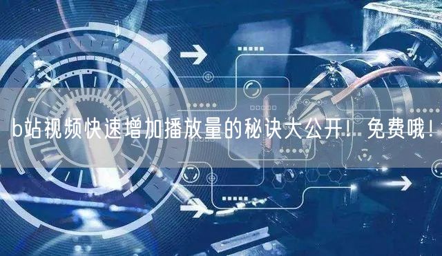 b站视频快速增加播放量的秘诀大公开！免费哦！