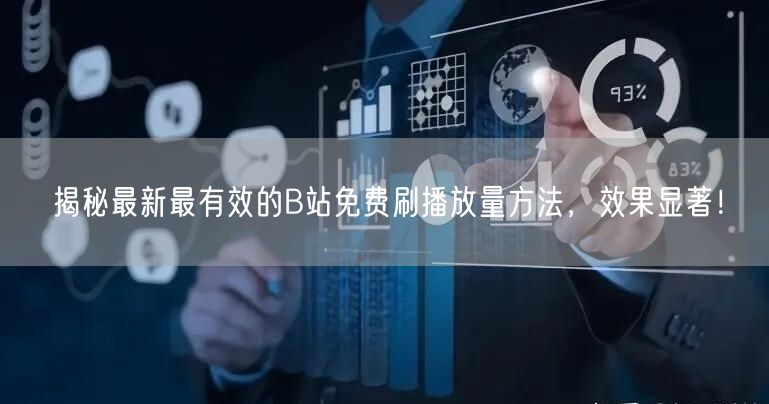 揭秘最新最有效的B站免费刷播放量方法，效果显著！