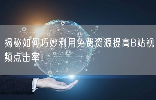 揭秘如何巧妙利用免费资源提高B站视频点击率！