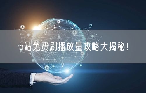 b站免费刷播放量攻略大揭秘！