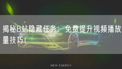 揭秘B站隐藏任务：免费提升视频播放量技巧！