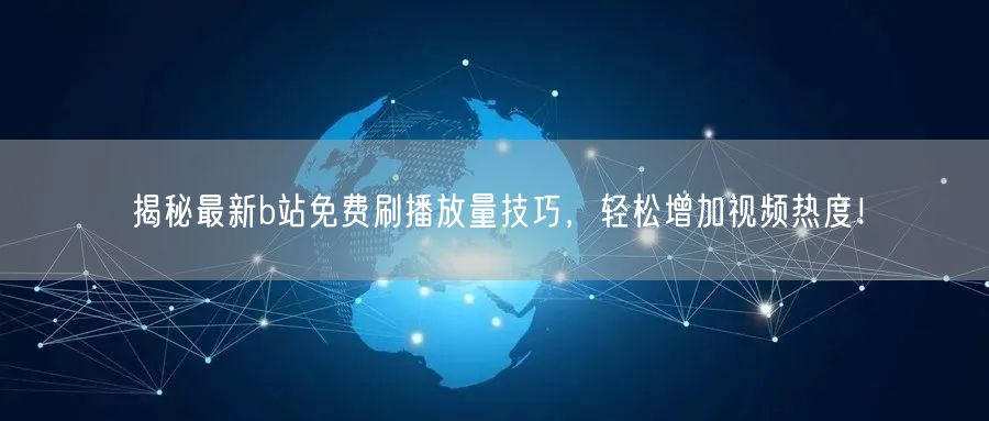 揭秘最新b站免费刷播放量技巧，轻松增加视频热度！