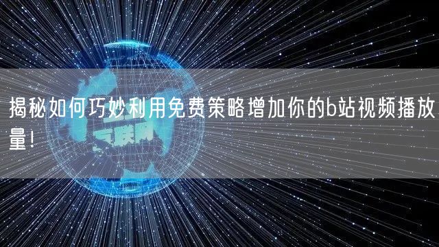 揭秘如何巧妙利用免费策略增加你的b站视频播放量！