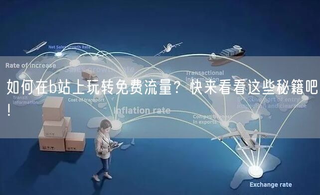 如何在b站上玩转免费流量？快来看看这些秘籍吧！
