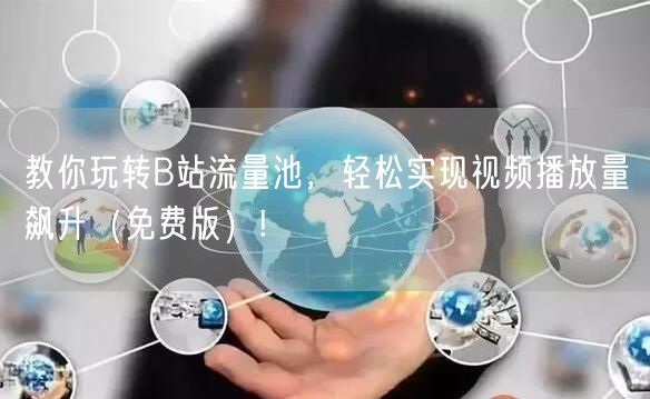 教你玩转B站流量池，轻松实现视频播放量飙升（免费版）!