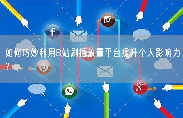 如何巧妙利用B站刷播放量平台提升个人影响力？