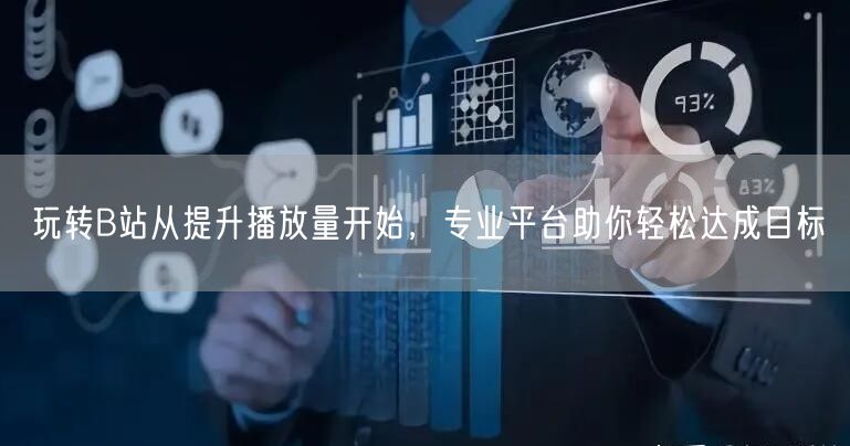 玩转B站从提升播放量开始，专业平台助你轻松达成目标
