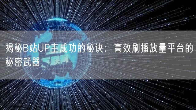 揭秘B站UP主成功的秘诀：高效刷播放量平台的秘密武器