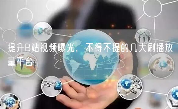 提升B站视频曝光，不得不提的几大刷播放量平台