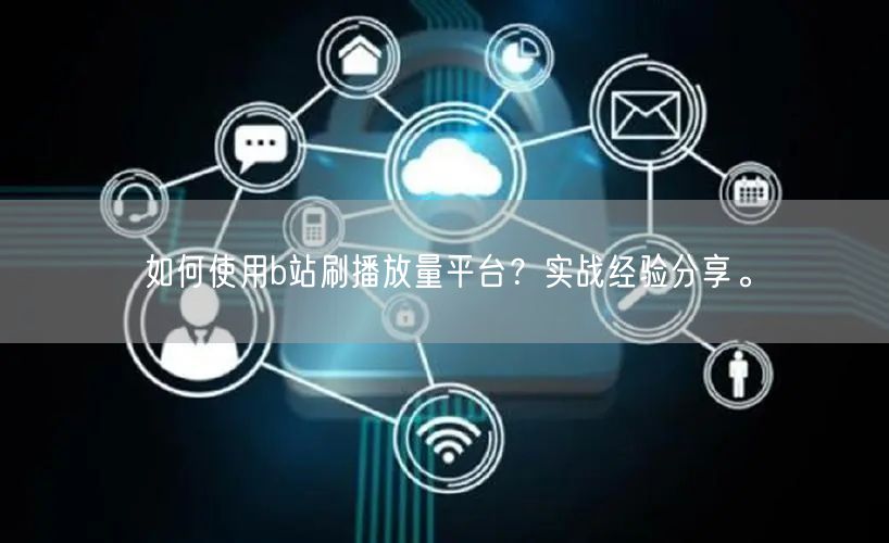 如何使用b站刷播放量平台？实战经验分享。