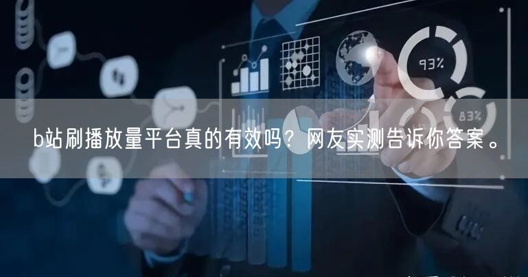 b站刷播放量平台真的有效吗？网友实测告诉你答案。
