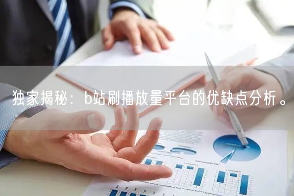 独家揭秘：b站刷播放量平台的优缺点分析。