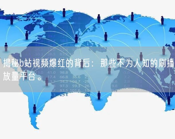 揭秘b站视频爆红的背后：那些不为人知的刷播放量平台。